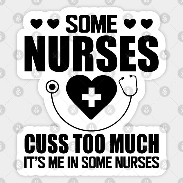Nurse - Some nurses cuss too much it's me in some nurses Sticker by KC Happy Shop